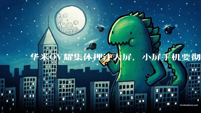 华米OV耀集体押注大屏，小屏手机要彻底凉了？_屏幕_vivo_直板机