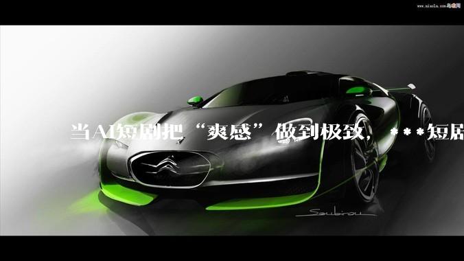 当AI短剧把“爽感”做到极致，***短剧的下一站在哪？_剧情_满足用户_穿越