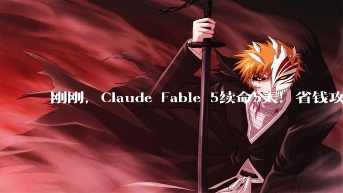 刚刚，Claude Fable 5续命5天！省钱攻略来了_Sonnet_模型_账单
