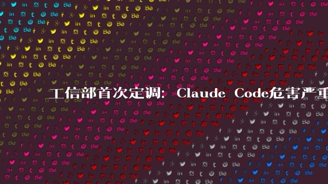 工信部首次定调：Claude Code危害严重！_相关_版本_中国