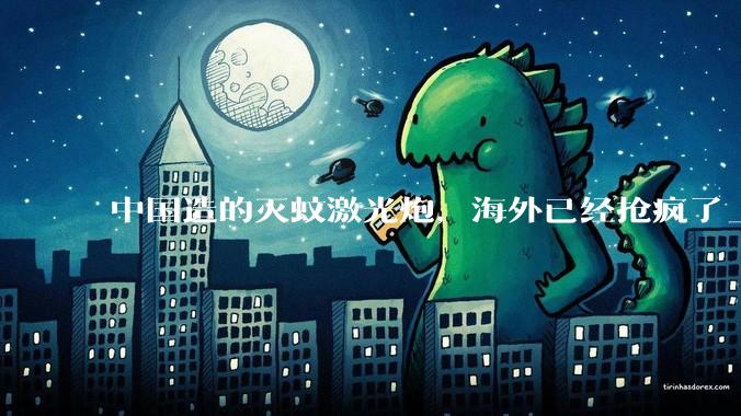 中国造的灭蚊激光炮，海外已经抢疯了_蚊子_蚊香_人类