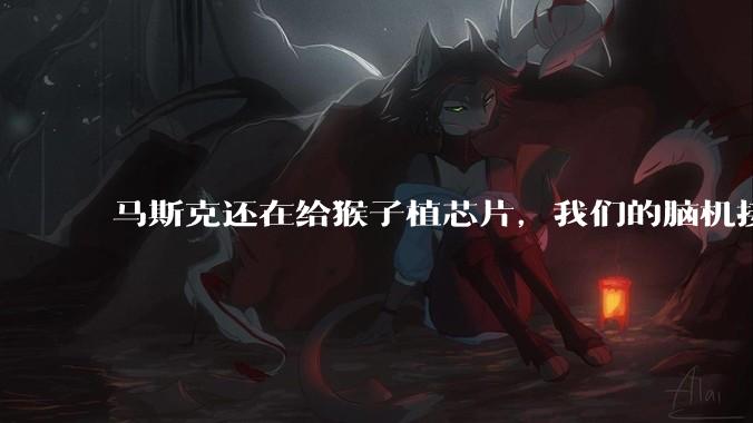 马斯克还在给猴子植芯片，我们的脑机接口已经能刷医保了？_老杨_患者_设备