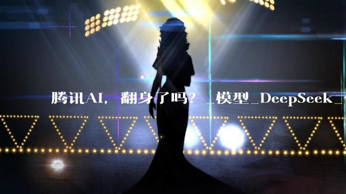 腾讯AI，翻身了吗？_模型_DeepSeek_任务