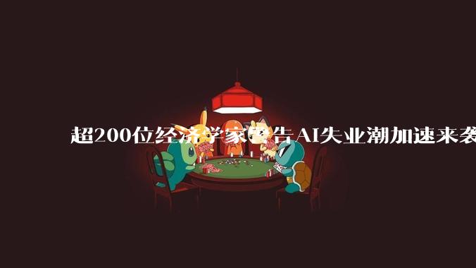 超200位经济学家警告AI失业潮加速来袭 包括16位诺奖得主_人工智能_公开信_Act