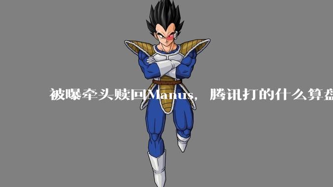 被曝牵头赎回Manus，腾讯打的什么算盘_Meta_Agent_产品