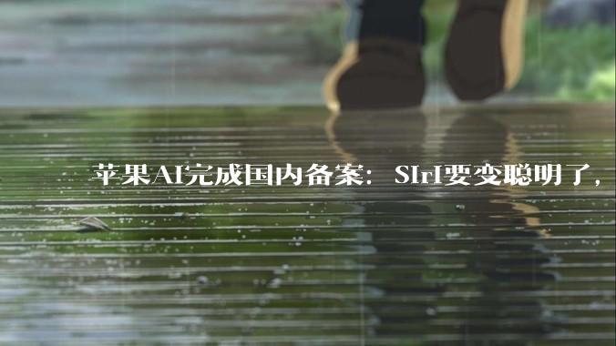 苹果AI完成国内备案：Siri要变聪明了，但“大脑”是阿里和百度_Apple_DeepSeek_中国