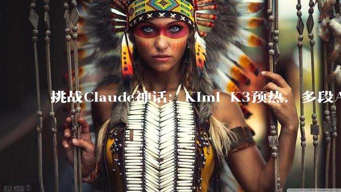 挑战Claude神话：Kimi K3预热，多段AI对比***流出_模型_Fable_平台
