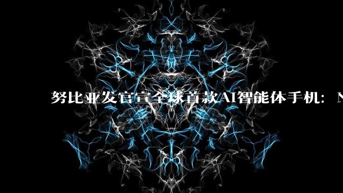 努比亚发官宣全球首款AI智能体手机：N***iX Ultra_用户_多任务_引领者