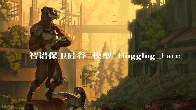 智谱保卫硅谷_模型_Hugging_Face