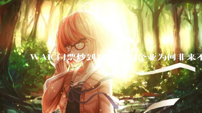 WAIC门票炒到10倍，AI企业为何非来不可？_机器人_人工智能_展会