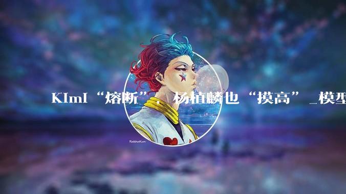 Kimi“熔断”，杨植麟也“摸高”_模型_用户_注意力