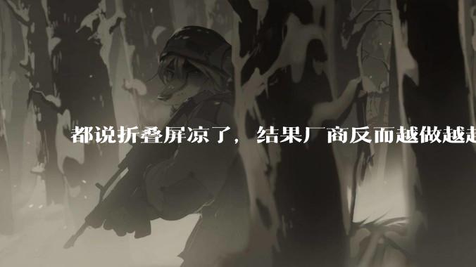 都说折叠屏凉了，结果厂商反而越做越起劲。。。_硬件_直板机_Galaxy