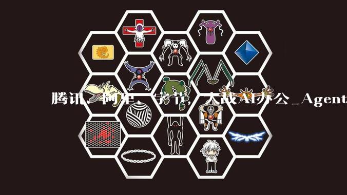 腾讯、阿里、字节，大战AI办公_Agent_产品_QClaw