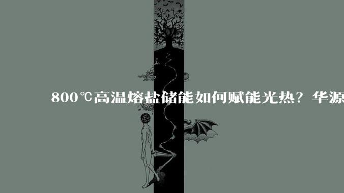 800℃高温熔盐储能如何赋能光热？华源前线全系列储热加热技术与方案亮相西宁光热大会_装备_项目