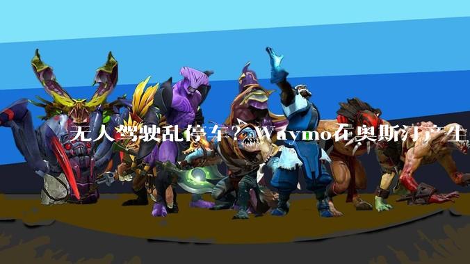 无人驾驶乱停车？Waymo在奥斯汀产生数万美元停车罚款_运营_自动_车辆