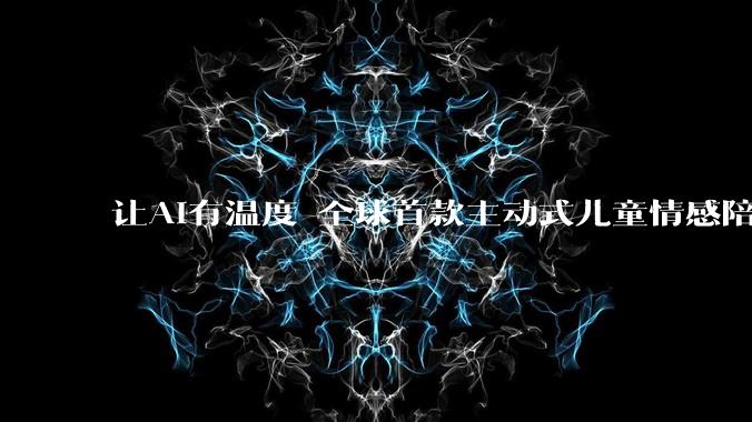 让AI有温度 全球首款主动式儿童情感陪伴机器人在杭州发布