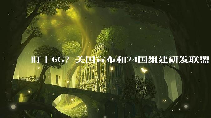 盯上6G？美国宣布和24国组建研发联盟_特朗普_技术_盟友