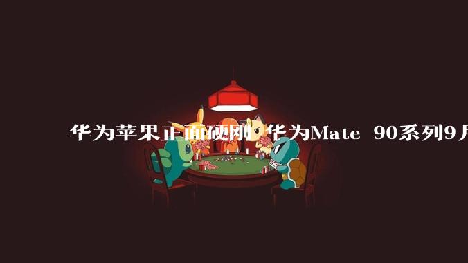 华为苹果正面硬刚 华为Mate 90系列9月发布_新机_旗舰_手机