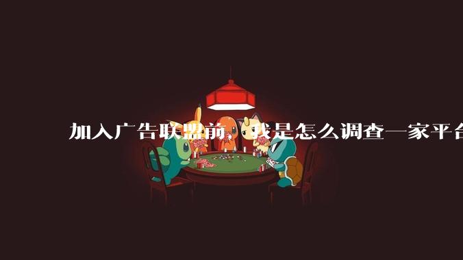 加入广告联盟前，我是怎么调查一家平台的 - *
