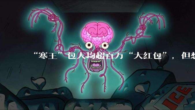 “寒王”包人均超百万“大红包”，但想拿到不容易_激励_公司_归属
