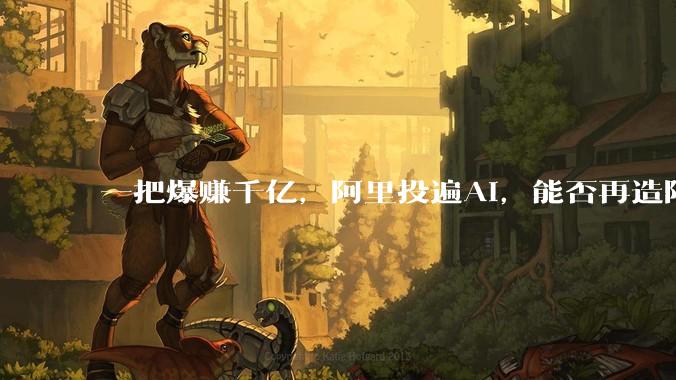 一把爆赚千亿，阿里投遍AI，能否再造阿里系_投资_模型_公司