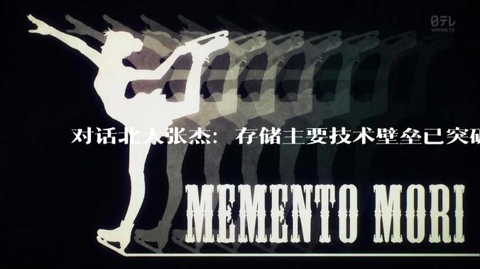 对话北大张杰：存储主要技术壁垒已突破，国产厂商有机会超越三星、海力士_科技_访问速度_发展