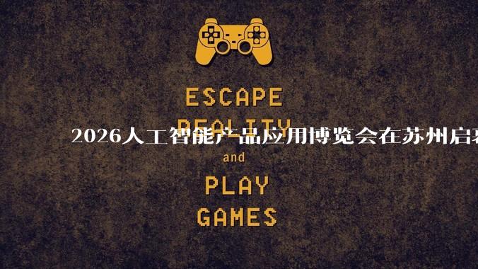 2026人工智能产品应用博览会在苏州启幕