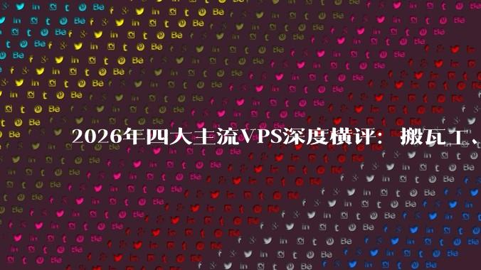 2026年四大主流VPS深度横评：搬瓦工、Vultr、Hostwinds、Hostinger谁更值得买？ - *