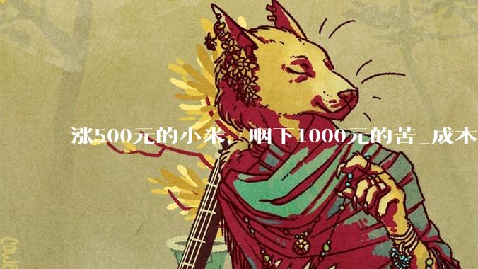 涨500元的小米，咽下1000元的苦_成本_主力机型_手机