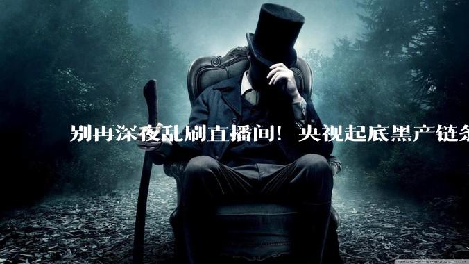 别再深夜乱刷直播间！央视起底黑产链条，无数人掉进***敲诈圈套_平台_转账_手机