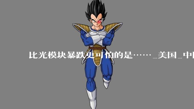 比光模块暴跌更可怕的是……_美国_中国_市场