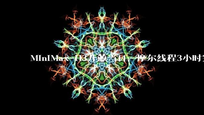 MiniMax H3开源当日，摩尔线程3小时完成适配 - *