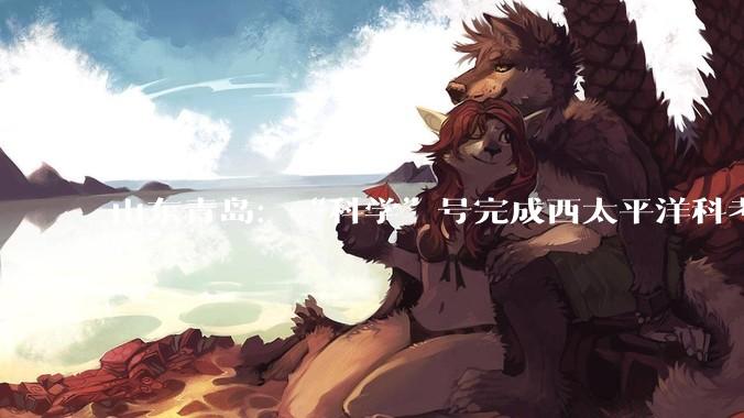 山东青岛：“科学”号完成西太平洋科考归港