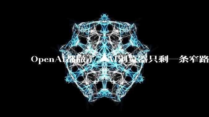 OpenAI都撤了，AI浏览器只剩一条窄路_Atlas_Agent_用户