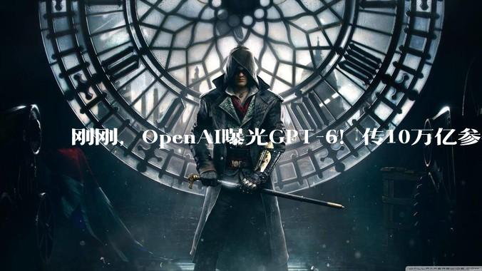 刚刚，OpenAI曝光GPT-6！传10万亿参数，8月强行发布_训练_Doug_Fable