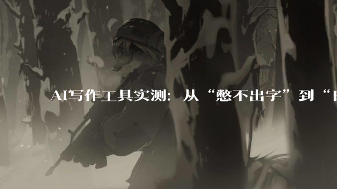 AI写作工具实测：从“憋不出字”到“日更10篇”，站长内容生产力解放实录 - *