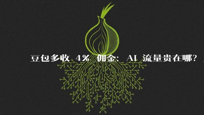 豆包多收 4% 佣金：AI 流量贵在哪？_字节_用户_商家