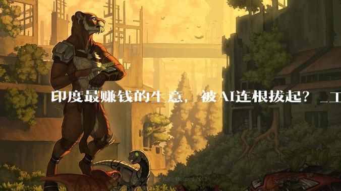 印度最赚钱的生意，被AI连根拔起？_工作_企业_年薪