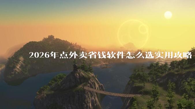 2026年点外卖省钱软件怎么选实用攻略 - *