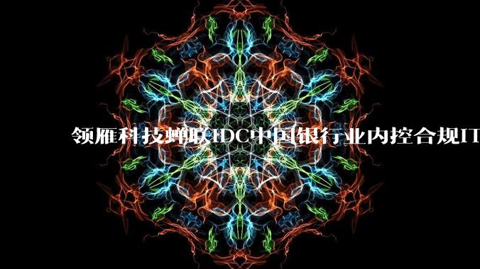 领雁科技蝉联IDC中国银行业内控合规IT解决方案市场第一 - *
