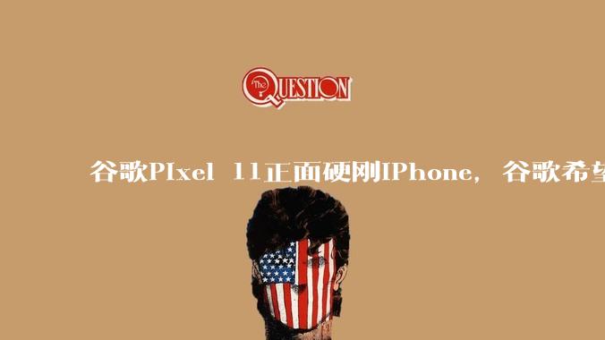 谷歌Pixel 11正面硬刚iPhone，谷歌希望依托AI打一场翻盘战_Gemini_苹果_用户
