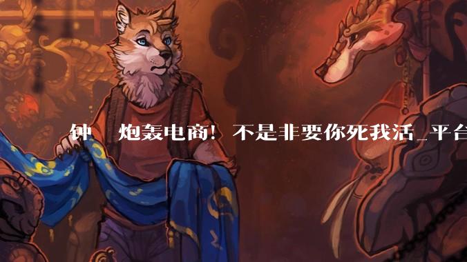 钟睒睒炮轰电商！不是非要你死我活_平台_线下_流量