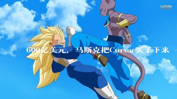 600亿美元，马斯克把Cursor买了下来 - *