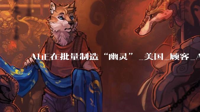 AI正在批量制造“幽灵”_美国_顾客_Aaru