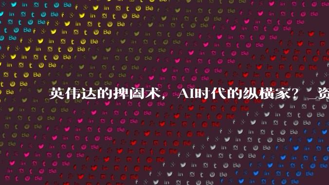 英伟达的捭阖术，AI时代的纵横家？_资本开支_未来_产业