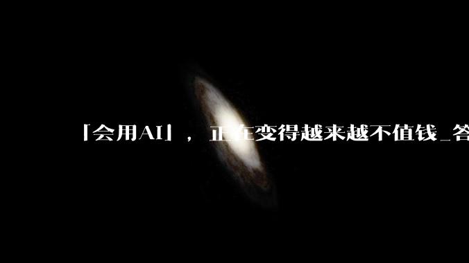 「会用AI」，正在变得越来越不值钱_答案_问题_能力