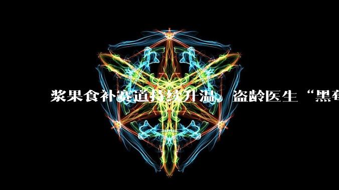 浆果食补赛道持续升温，盗龄医生“黑莓原浆”以品质定义行业标准 - *