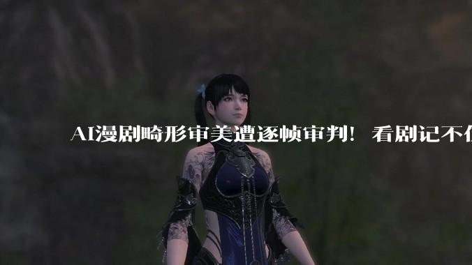 AI漫剧畸形审美遭逐帧审判！看剧记不住主角脸，霸总美女全是同款_小雷_技术_机器人