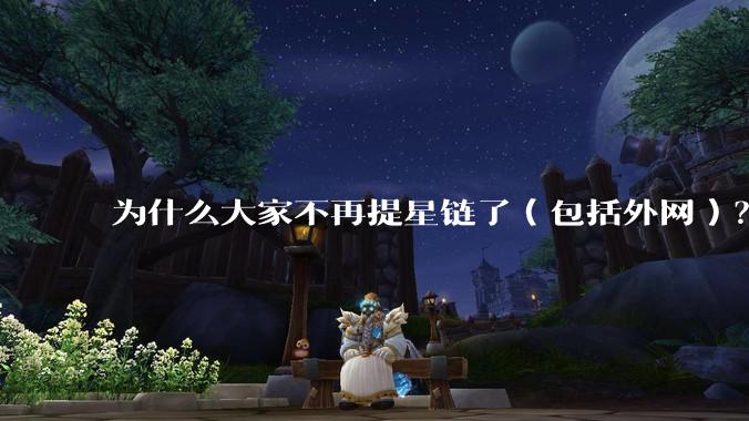 为什么大家不再提星链了（包括外网）？