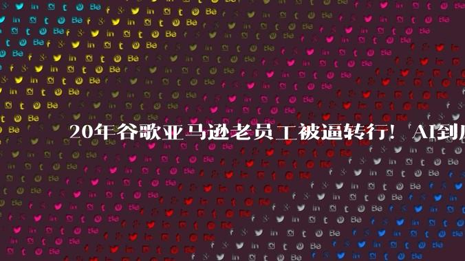 20年谷歌亚马逊老员工被逼转行！AI到底是杀手还是机遇？_Sparks_工作_公司